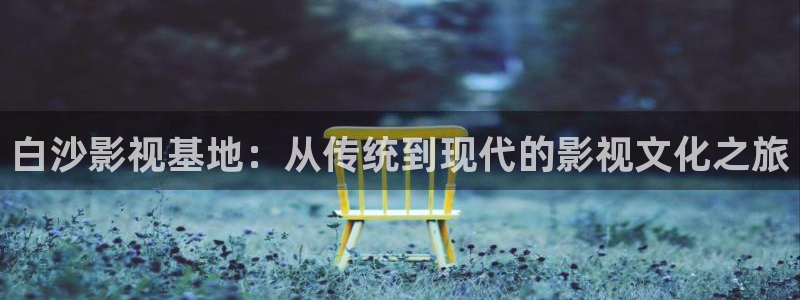 泡泡小视频：白沙影视基地：从传统到现代的影视文化之旅