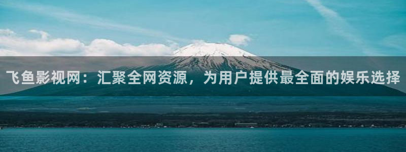 泡泡影视在线观看电影：飞鱼影视网：汇聚全网资源，为用户提供最全面的娱乐选择