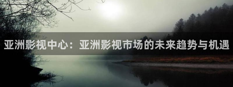 泡泡影视天堂：亚洲影视中心：亚洲影视市场的未来趋势与机遇